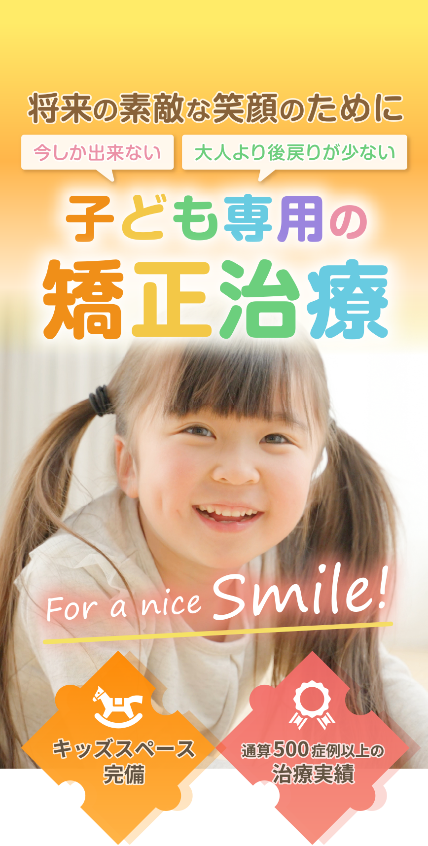 将来の素敵な笑顔のために　子ども専用の矯正治療